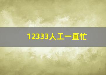 12333人工一直忙