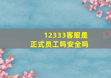 12333客服是正式员工吗安全吗