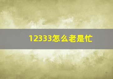 12333怎么老是忙