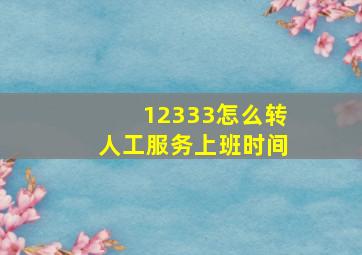 12333怎么转人工服务上班时间