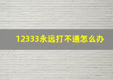 12333永远打不通怎么办