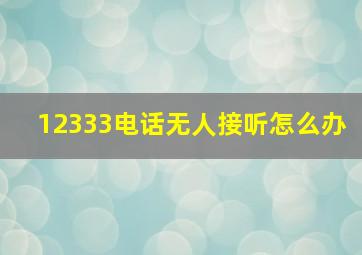 12333电话无人接听怎么办