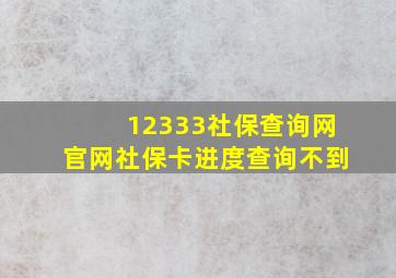 12333社保查询网官网社保卡进度查询不到