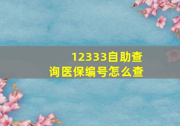 12333自助查询医保编号怎么查