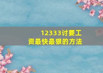 12333讨要工资最快最狠的方法