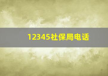 12345社保局电话