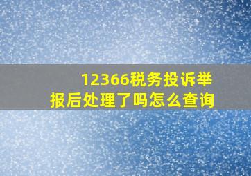 12366税务投诉举报后处理了吗怎么查询