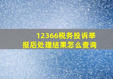 12366税务投诉举报后处理结果怎么查询