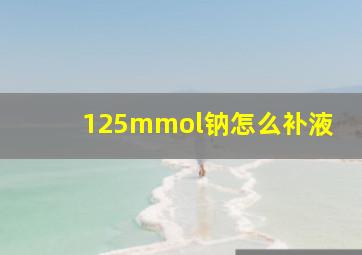 125mmol钠怎么补液