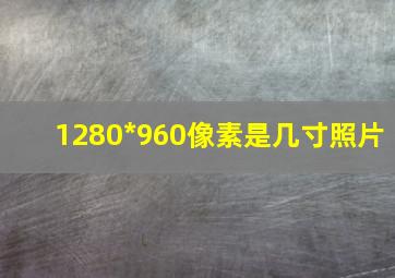 1280*960像素是几寸照片