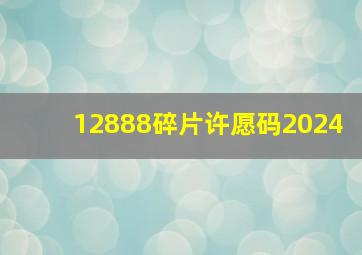 12888碎片许愿码2024