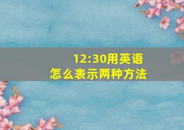 12:30用英语怎么表示两种方法