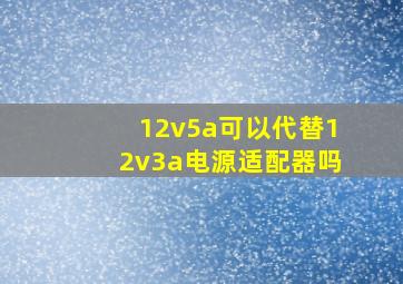 12v5a可以代替12v3a电源适配器吗