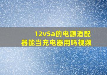 12v5a的电源适配器能当充电器用吗视频