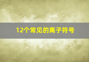 12个常见的离子符号