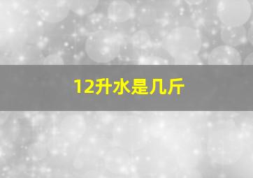 12升水是几斤