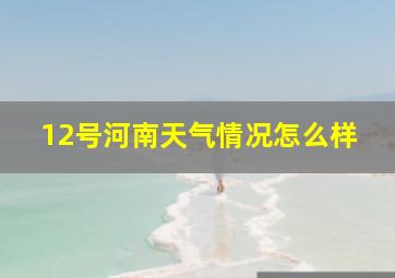 12号河南天气情况怎么样