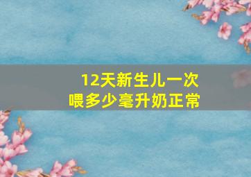 12天新生儿一次喂多少毫升奶正常