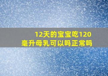 12天的宝宝吃120毫升母乳可以吗正常吗