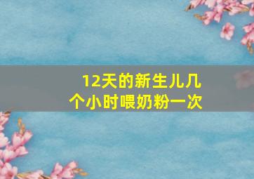 12天的新生儿几个小时喂奶粉一次