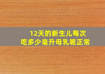 12天的新生儿每次吃多少毫升母乳呢正常