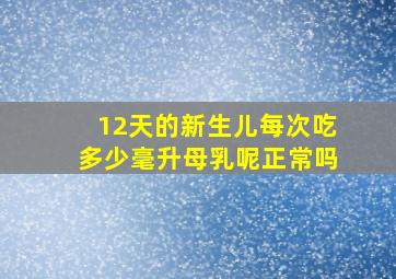 12天的新生儿每次吃多少毫升母乳呢正常吗