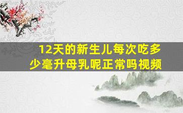 12天的新生儿每次吃多少毫升母乳呢正常吗视频