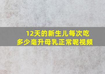 12天的新生儿每次吃多少毫升母乳正常呢视频