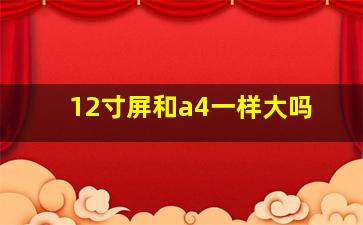 12寸屏和a4一样大吗