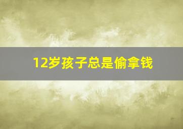 12岁孩子总是偷拿钱