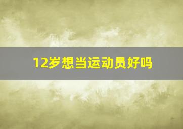 12岁想当运动员好吗