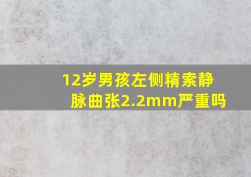 12岁男孩左侧精索静脉曲张2.2mm严重吗