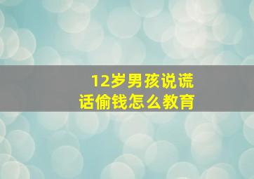 12岁男孩说谎话偷钱怎么教育