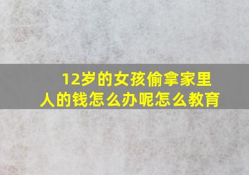 12岁的女孩偷拿家里人的钱怎么办呢怎么教育