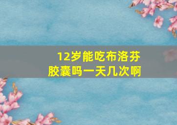 12岁能吃布洛芬胶囊吗一天几次啊