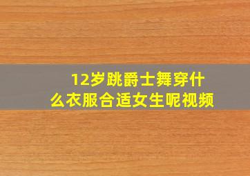 12岁跳爵士舞穿什么衣服合适女生呢视频