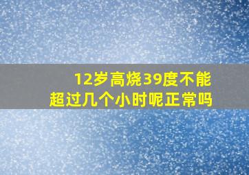 12岁高烧39度不能超过几个小时呢正常吗