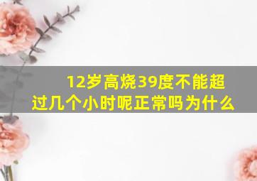 12岁高烧39度不能超过几个小时呢正常吗为什么