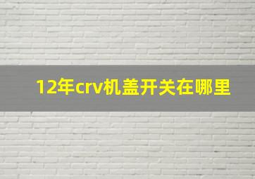 12年crv机盖开关在哪里