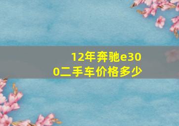 12年奔驰e300二手车价格多少