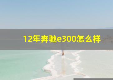 12年奔驰e300怎么样