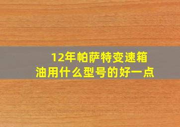 12年帕萨特变速箱油用什么型号的好一点