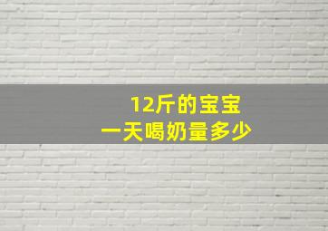 12斤的宝宝一天喝奶量多少