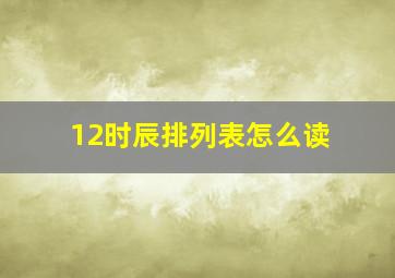 12时辰排列表怎么读