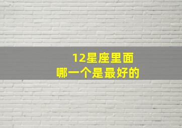 12星座里面哪一个是最好的