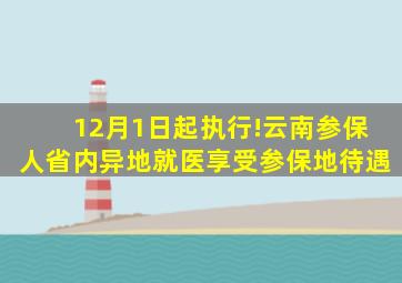 12月1日起执行!云南参保人省内异地就医享受参保地待遇