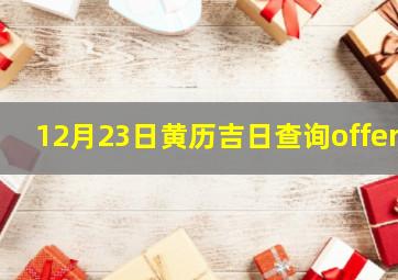 12月23日黄历吉日查询offer