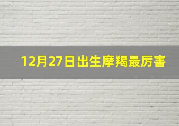 12月27日出生摩羯最厉害