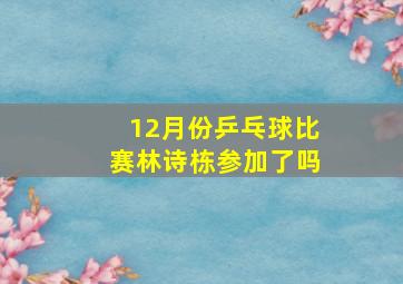 12月份乒乓球比赛林诗栋参加了吗