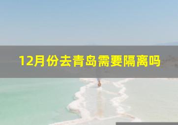 12月份去青岛需要隔离吗